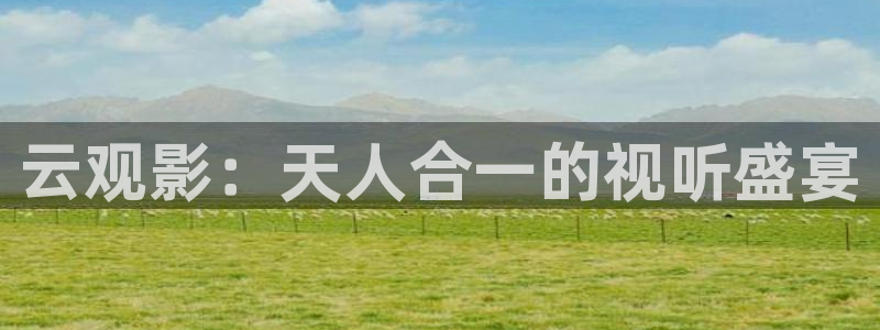 www欧美影院：云观影：天人合一的视听盛宴