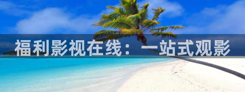 大香欧美影院：福利影视在线：一站式观影