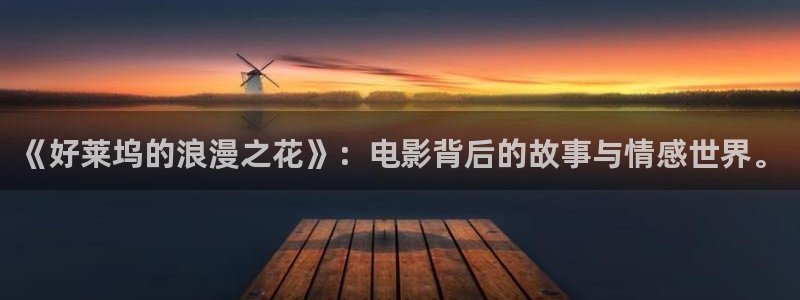 操欧美影院：《好莱坞的浪漫之花》：电影背后的故事与情感世界。